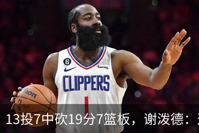 13投7中砍19分7篮板，谢泼德：这不是我们打得最好的一场