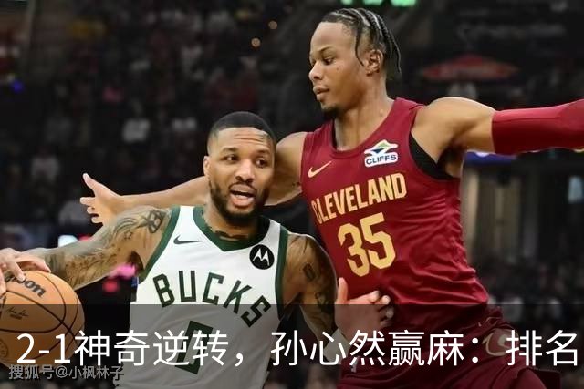 2-1神奇逆转，孙心然赢麻：排名飙升+创个人纪录，冲4强对手如下