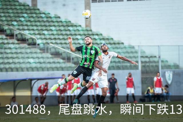 301488，尾盘跳水，瞬间下跌13.44%！油气巨头由红盘翻绿