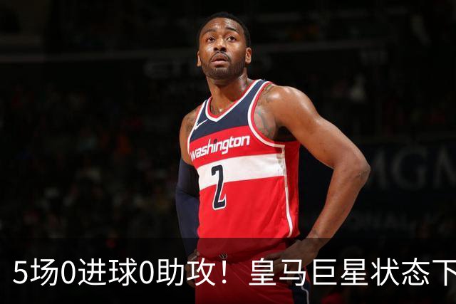 5场0进球0助攻！皇马巨星状态下滑，1.3亿身价遭质疑，穆帅太失落