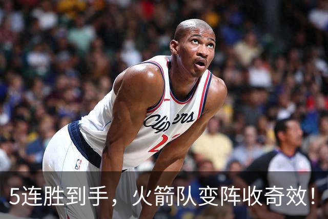5连胜到手，火箭队变阵收奇效！伊森晋升主力，新中锋首入轮换阵容