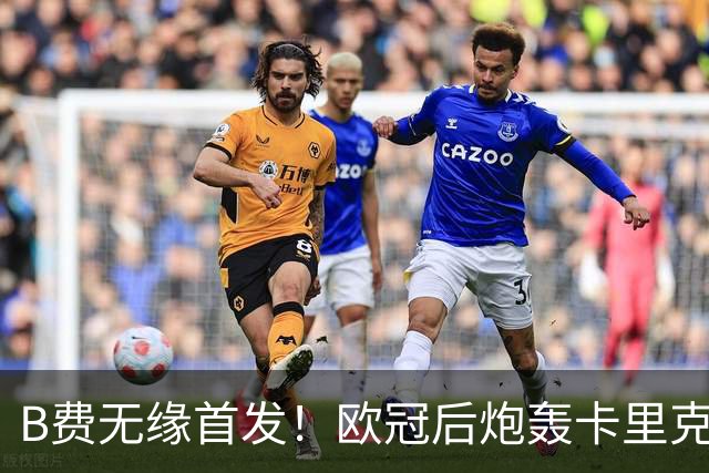 B费无缘首发！欧冠后炮轰卡里克，名宿：25年前他会被赶出曼联