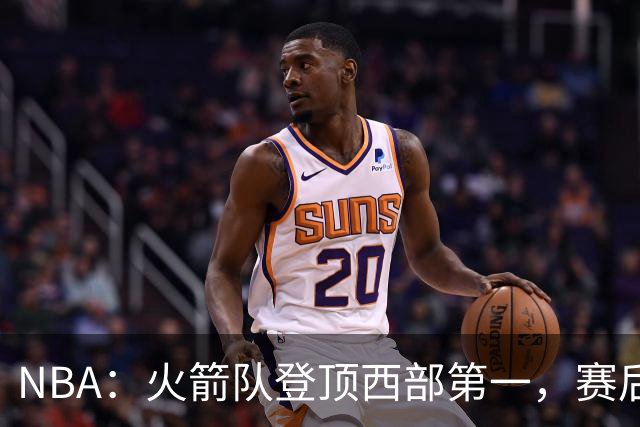NBA：火箭队登顶西部第一，赛后还有3大利好，杜兰特第三冠有希望