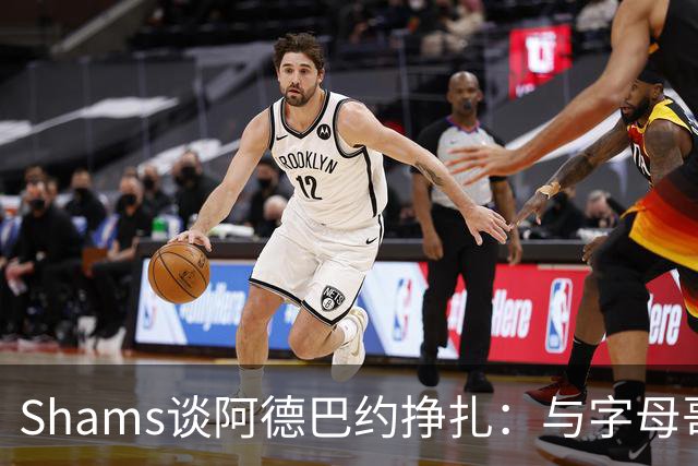 Shams谈阿德巴约挣扎：与字母哥磨合需要时间