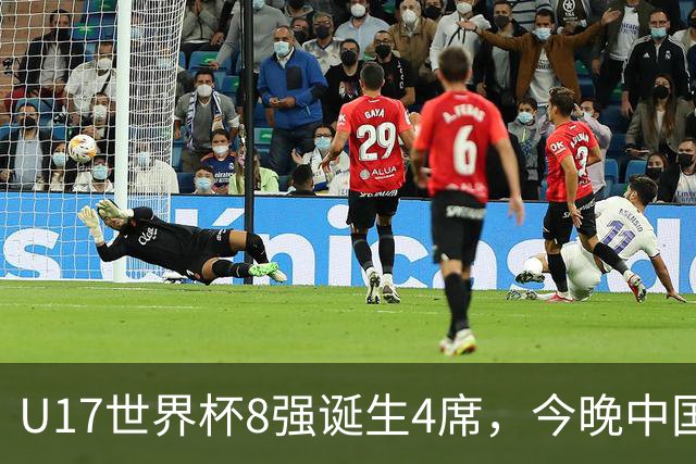 U17世界杯8强诞生4席，今晚中国队战欧洲劲旅，迎来3个好消息