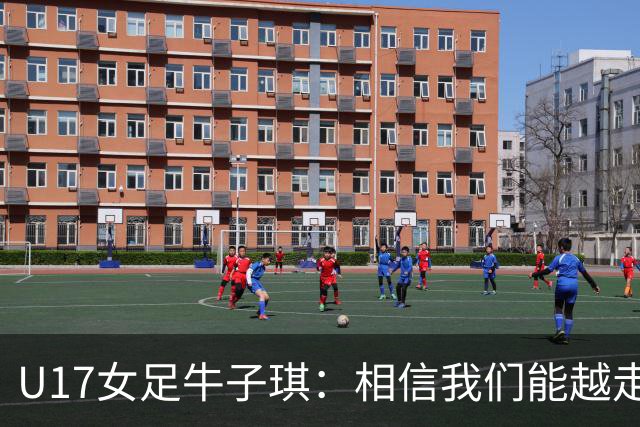 U17女足牛子琪：相信我们能越走越远，甚至能想象站上领奖台