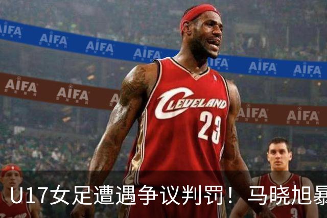 U17女足遭遇争议判罚！马晓旭暴怒，点球被取消，主裁2次改判